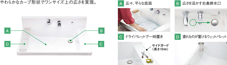 やわらかなカーブ形状でワンサイズ上の広さを実現。