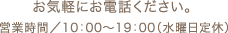 お気軽にお電話ください。営業時間/10:00〜19:00(水曜日定休)