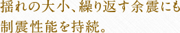 揺れの大小、繰り返す余震にも制振性能を持続。