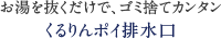 お湯を抜くだけで、ゴミ捨てカンタンくるりんポイ排水口