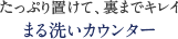 たっぷり置けて、裏までキレイまる洗いカウンター